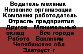 Водитель-механик › Название организации ­ Компания-работодатель › Отрасль предприятия ­ Другое › Минимальный оклад ­ 1 - Все города Работа » Вакансии   . Челябинская обл.,Златоуст г.